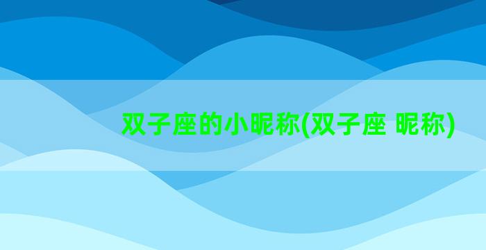 双子座的小昵称(双子座 昵称)